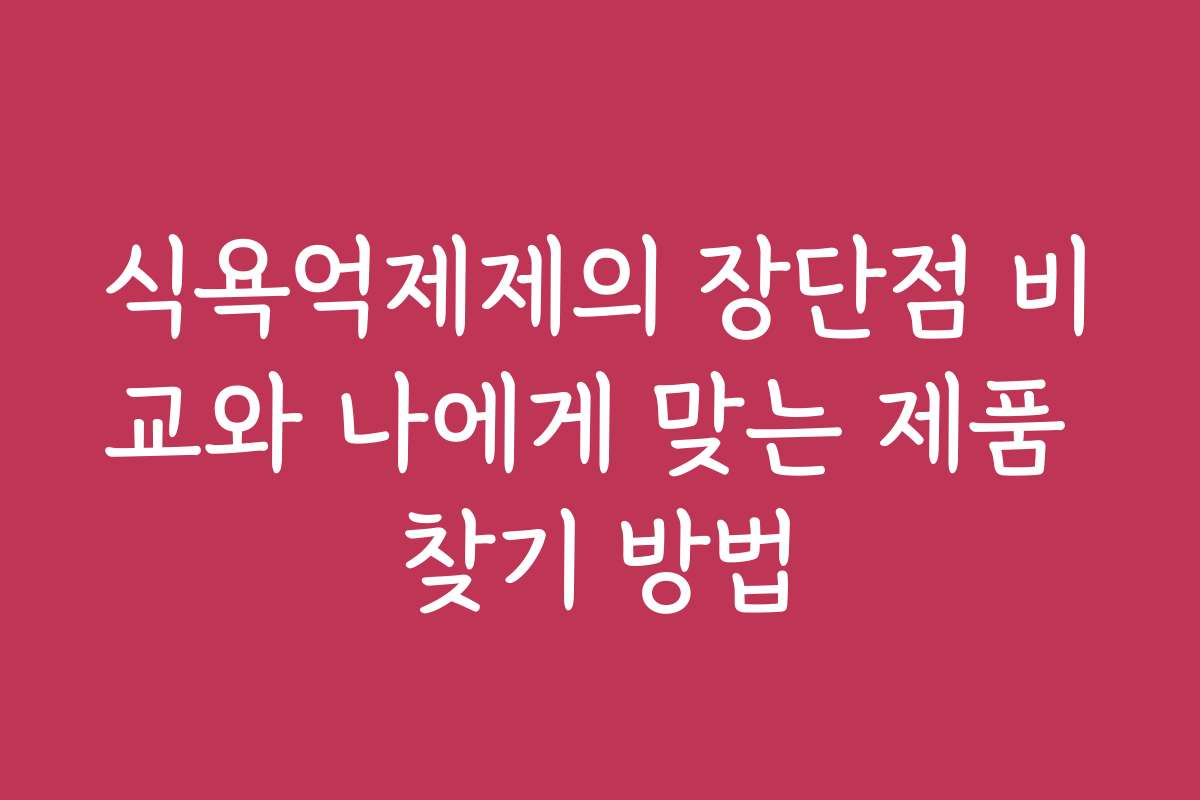 식욕억제제의 장단점 비교와 나에게 맞는 제품 찾기 방법