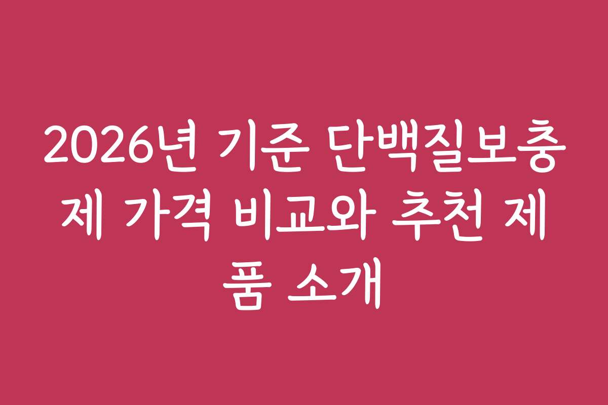 2026년 기준 단백질보충제 가격 비교와 추천 제품 소개