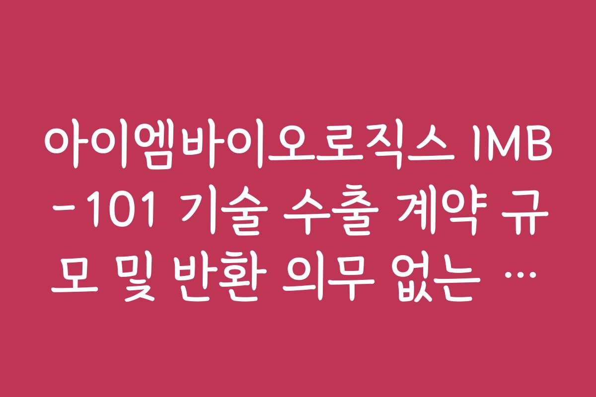 아이엠바이오로직스 IMB-101 기술 수출 계약 규모 및 반환 의무 없는 계약금 확인