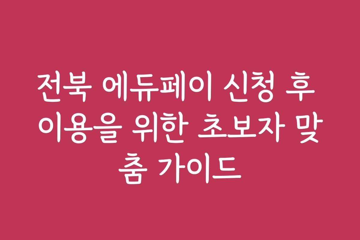 전북 에듀페이 신청 후 이용을 위한 초보자 맞춤 가이드