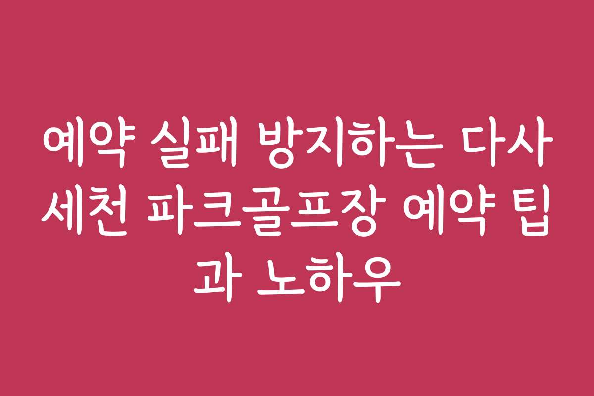 예약 실패 방지하는 다사세천 파크골프장 예약 팁과 노하우