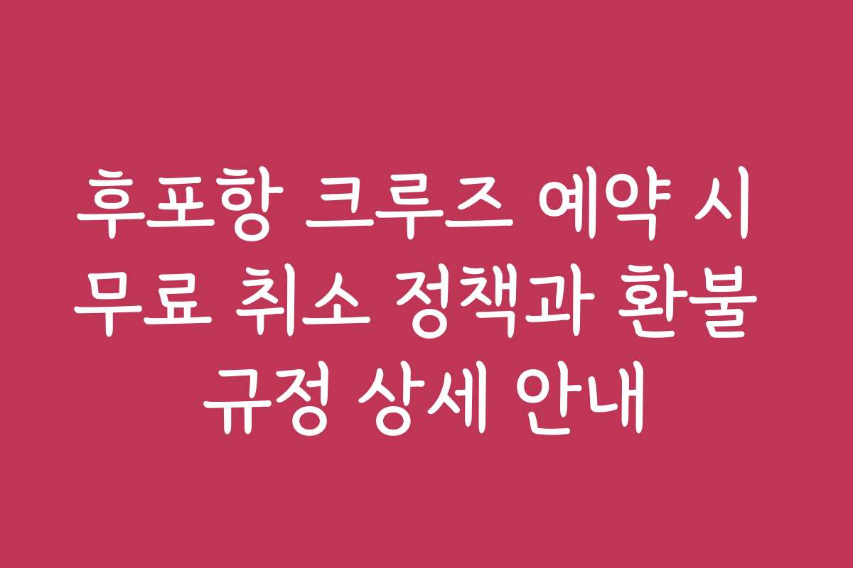 후포항 크루즈 예약 시 무료 취소 정책과 환불 규정 상세 안내