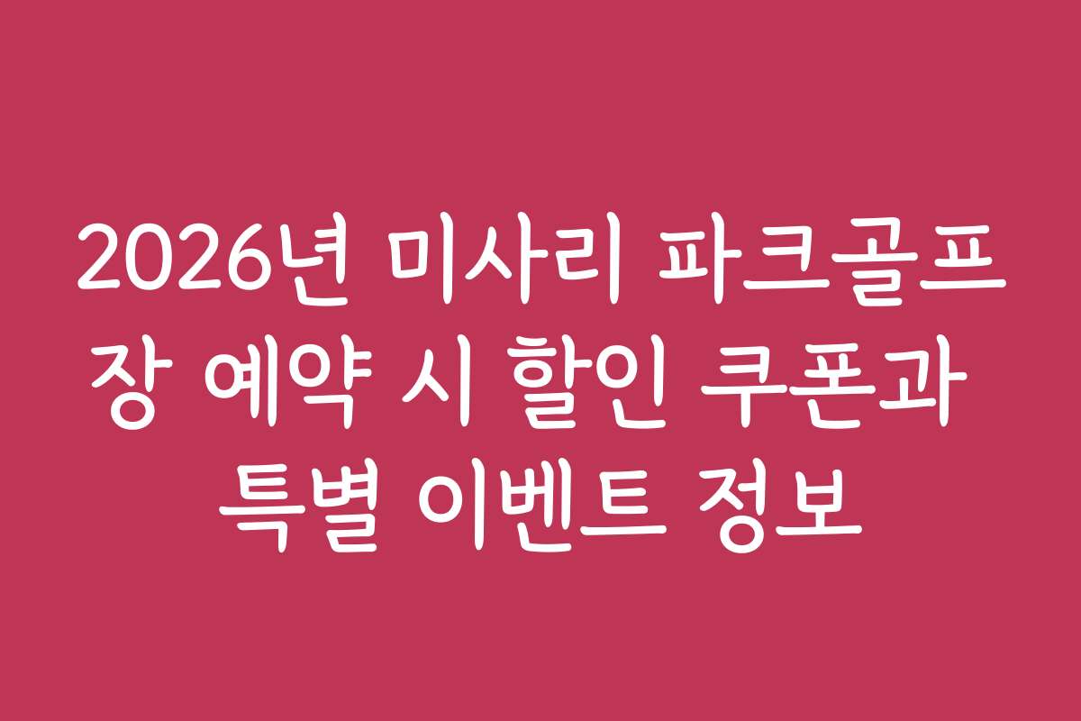 2026년 미사리 파크골프장 예약 시 할인 쿠폰과 특별 이벤트 정보