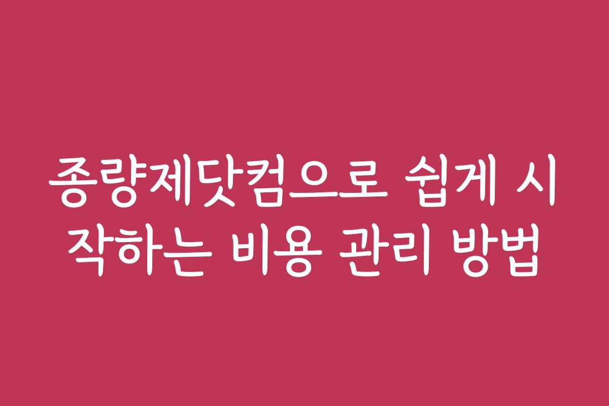 종량제닷컴으로 쉽게 시작하는 비용 관리 방법