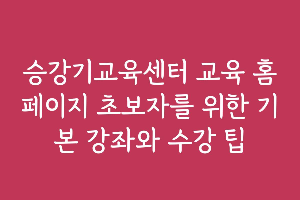 승강기교육센터 교육 홈페이지 초보자를 위한 기본 강좌와 수강 팁