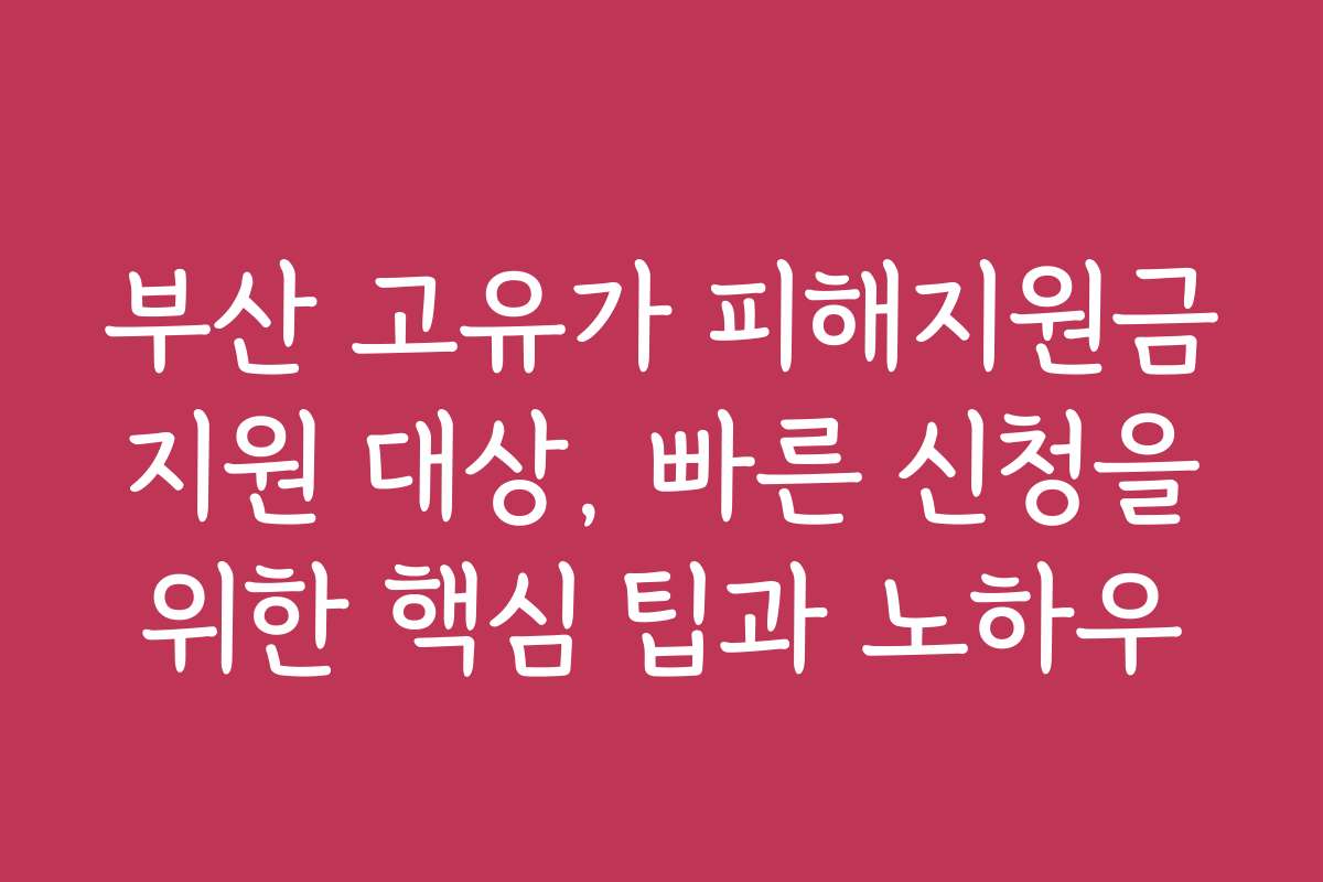 부산 고유가 피해지원금 지원 대상, 빠른 신청을 위한 핵심 팁과 노하우