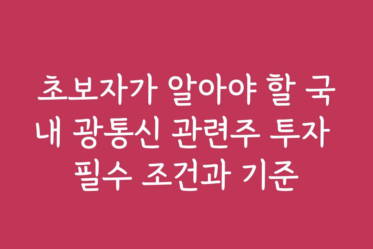초보자가 알아야 할 국내 광통신 관련주 투자 필수 조건과 기준