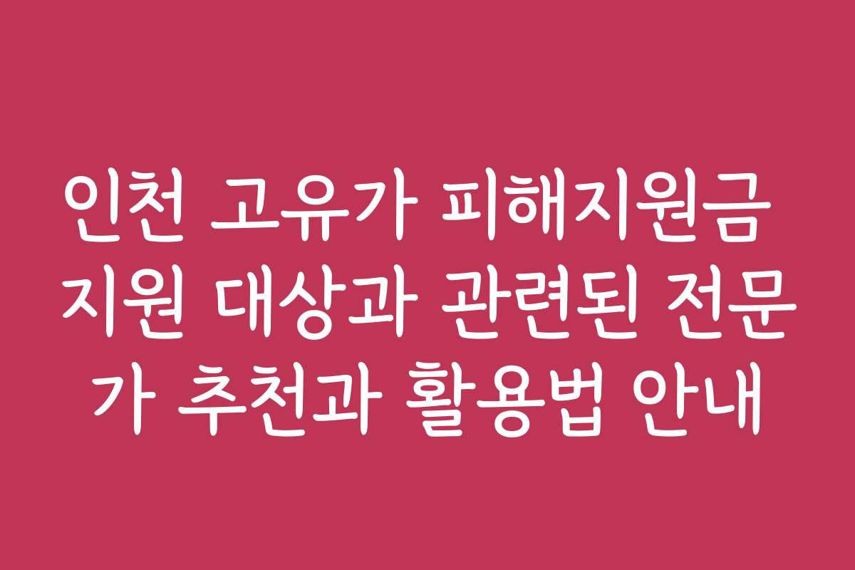 인천 고유가 피해지원금 지원 대상과 관련된 전문가 추천과 활용법 안내