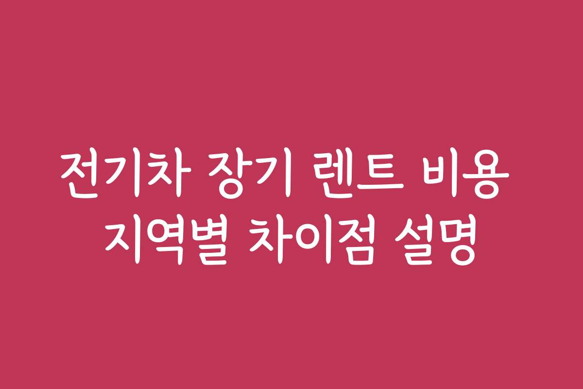 전기차 장기 렌트 비용 지역별 차이점 설명