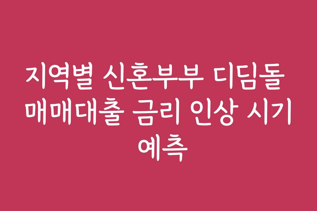 지역별 신혼부부 디딤돌 매매대출 금리 인상 시기 예측