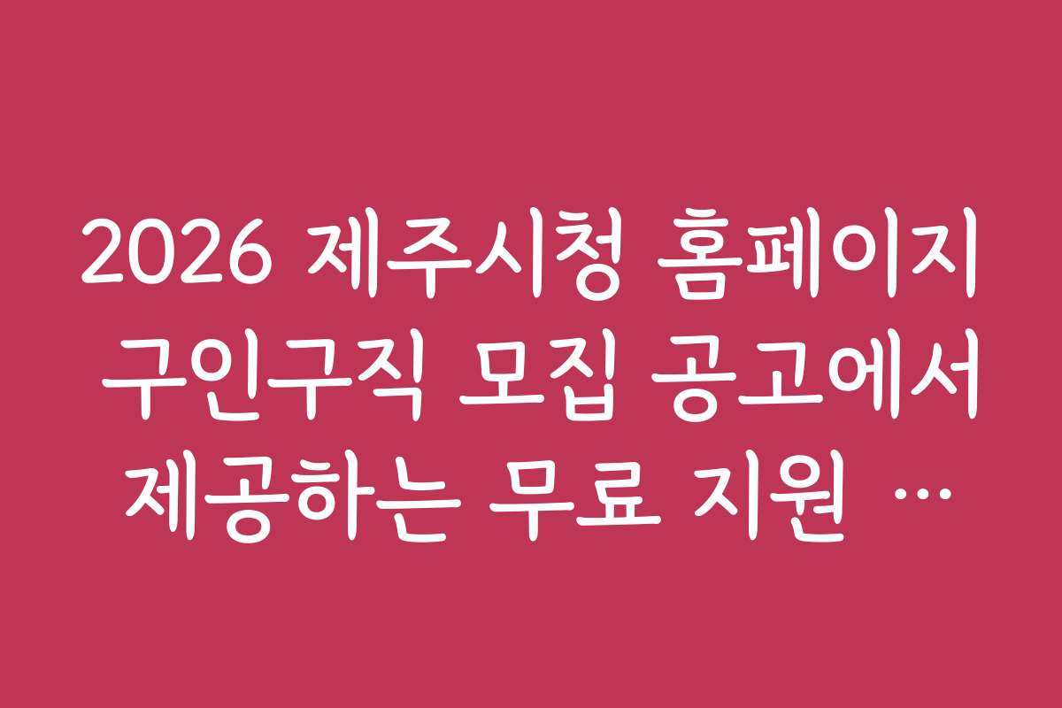 2026 제주시청 홈페이지 구인구직 모집 공고에서 제공하는 무료 지원 프로그램 정보