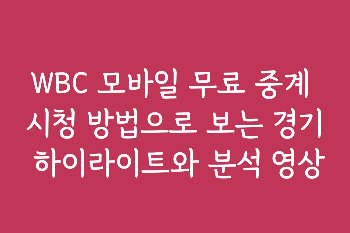 WBC 모바일 무료 중계 시청 방법으로 보는 경기 하이라이트와 분석 영상
