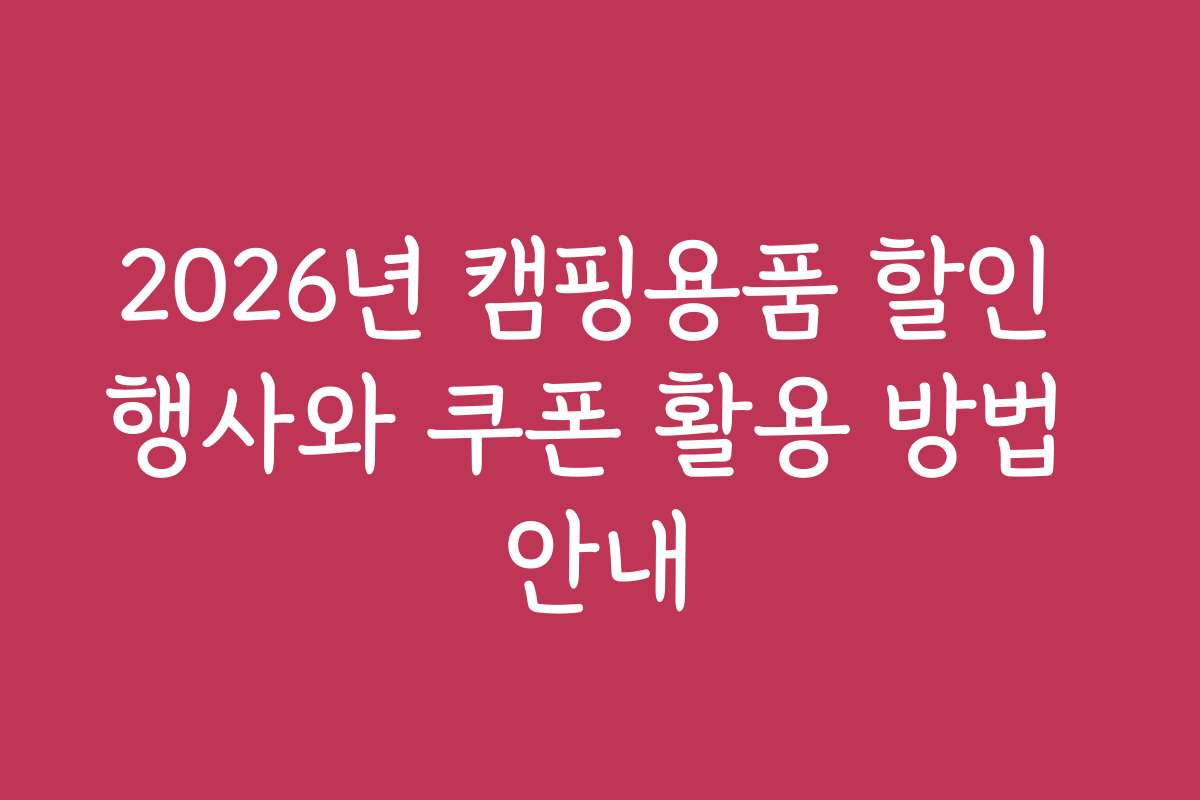 2026년 캠핑용품 할인 행사와 쿠폰 활용 방법 안내