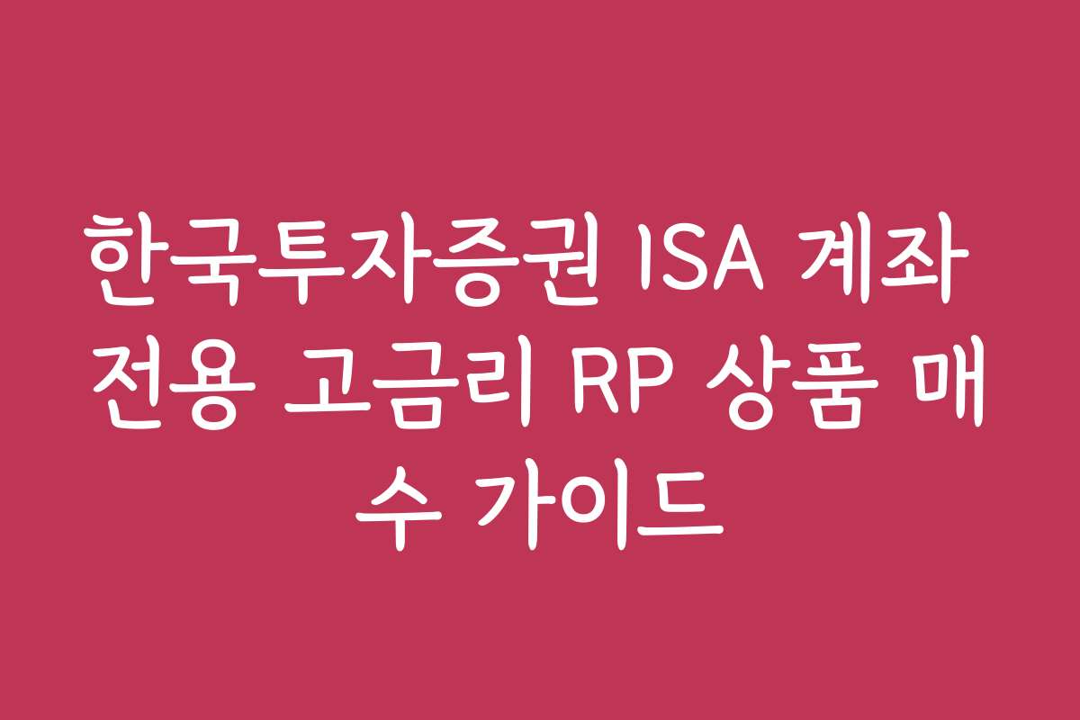 한국투자증권 ISA 계좌 전용 고금리 RP 상품 매수 가이드