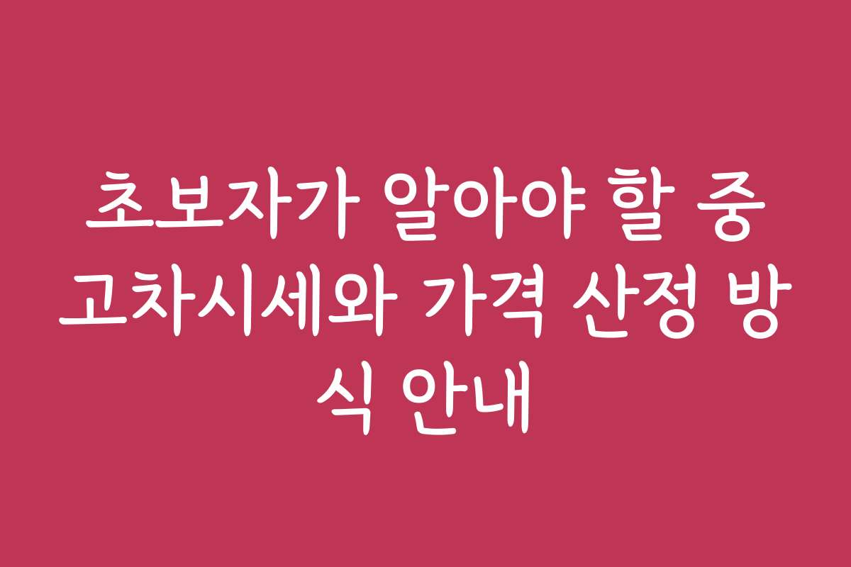 초보자가 알아야 할 중고차시세와 가격 산정 방식 안내