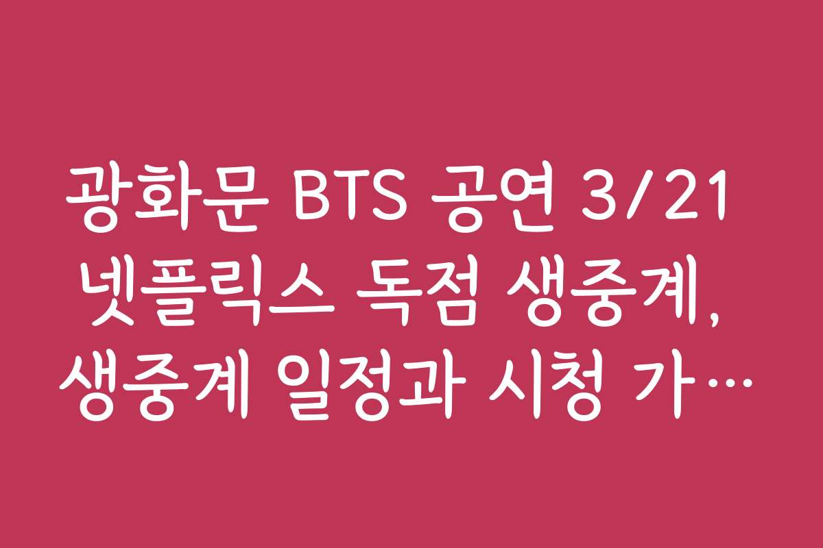 광화문 BTS 공연 3/21 넷플릭스 독점 생중계, 생중계 일정과 시청 가능 시간 체크
