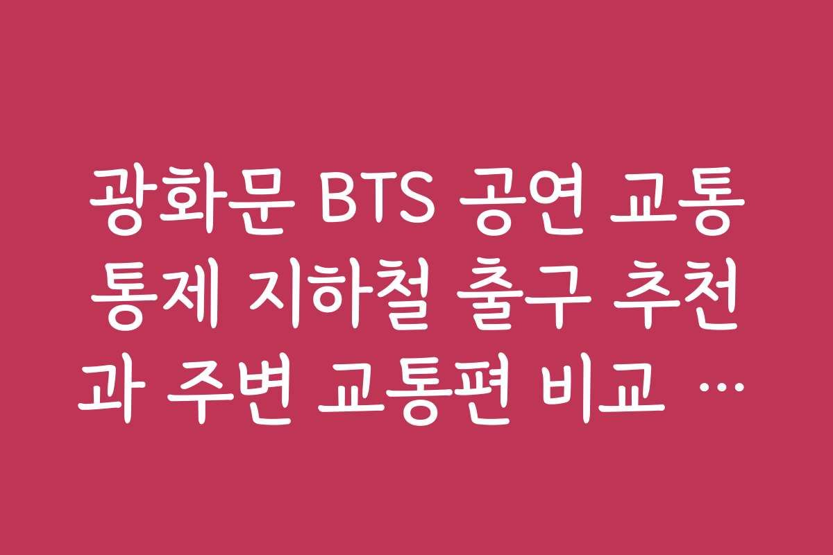 광화문 BTS 공연 교통통제 지하철 출구 추천과 주변 교통편 비교 분석