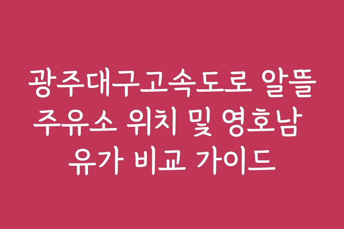 광주대구고속도로 알뜰주유소 위치 및 영호남 유가 비교 가이드