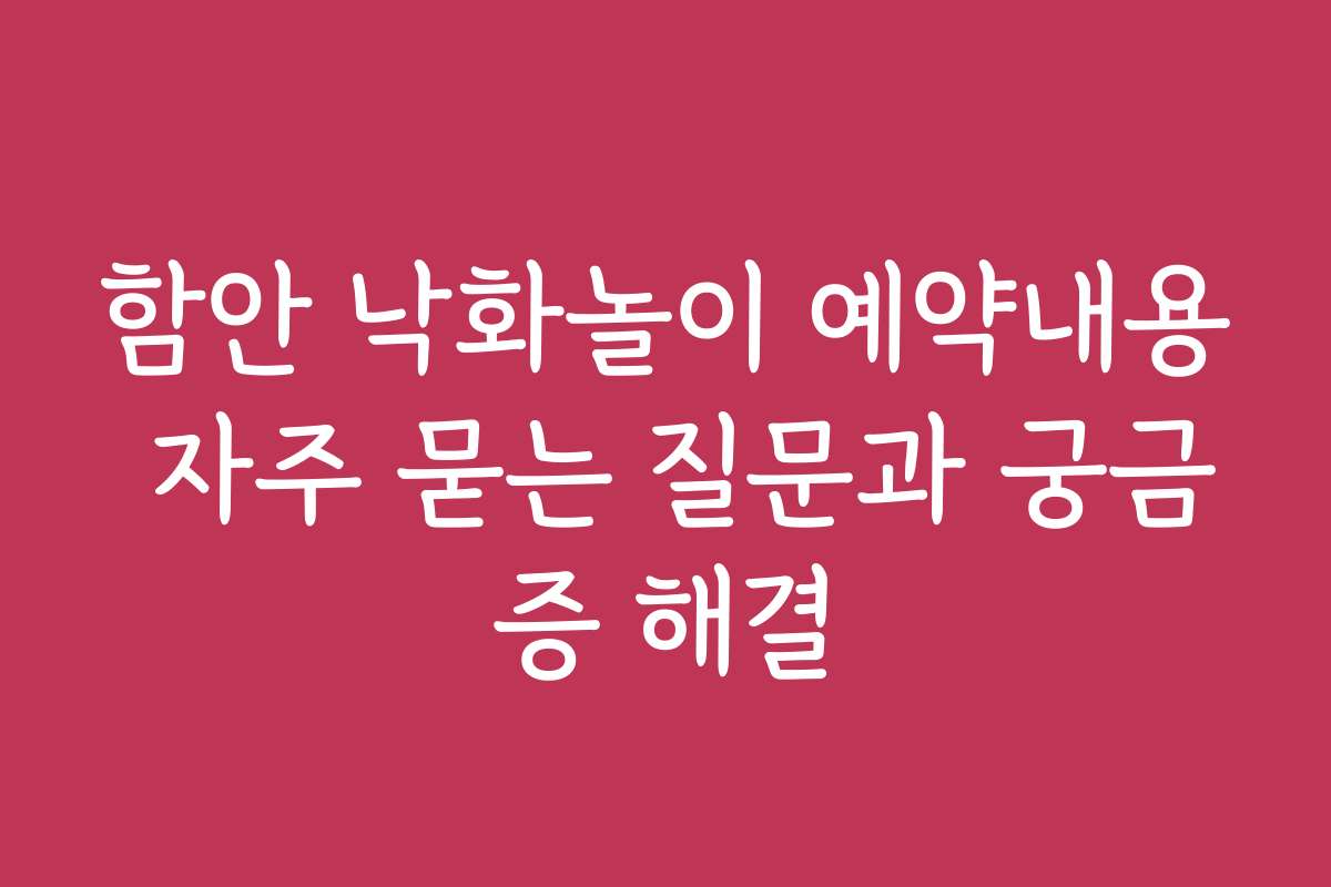 함안 낙화놀이 예약내용 자주 묻는 질문과 궁금증 해결