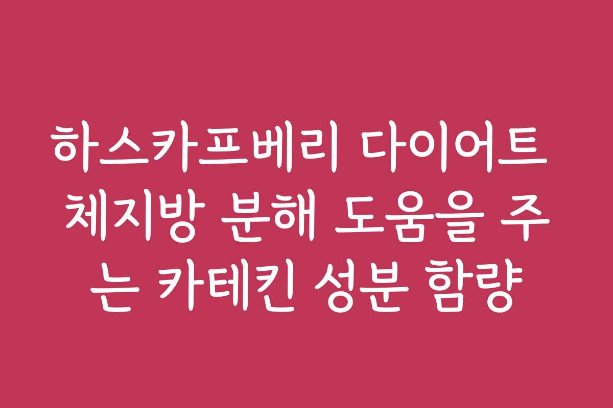 하스카프베리 다이어트 체지방 분해 도움을 주는 카테킨 성분 함량
