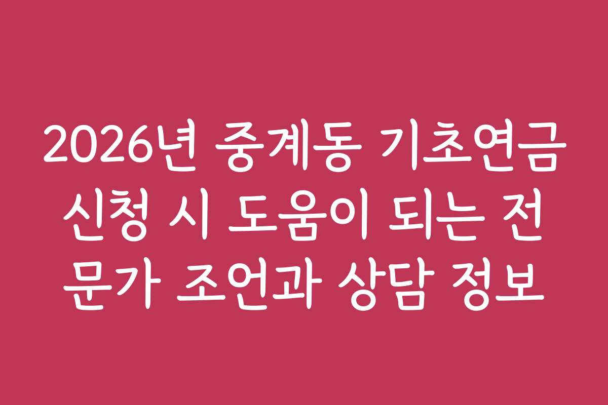 2026년 중계동 기초연금신청 시 도움이 되는 전문가 조언과 상담 정보