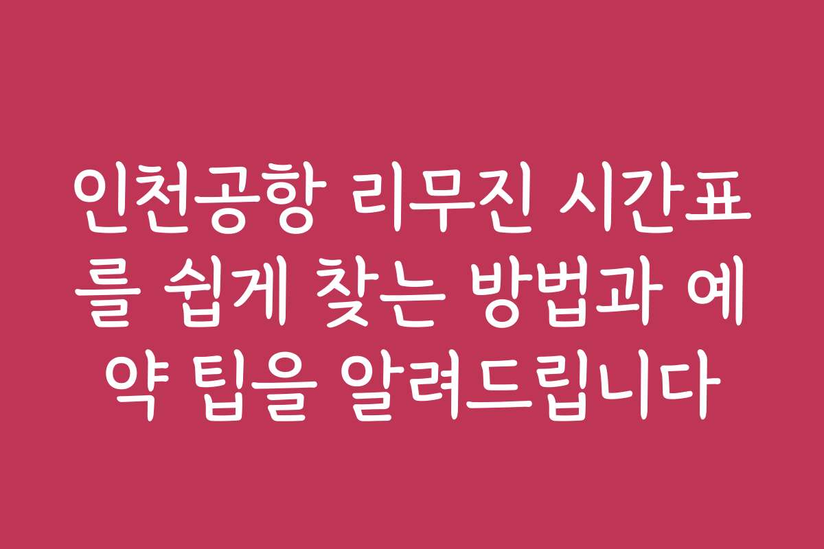 인천공항 리무진 시간표를 쉽게 찾는 방법과 예약 팁을 알려드립니다