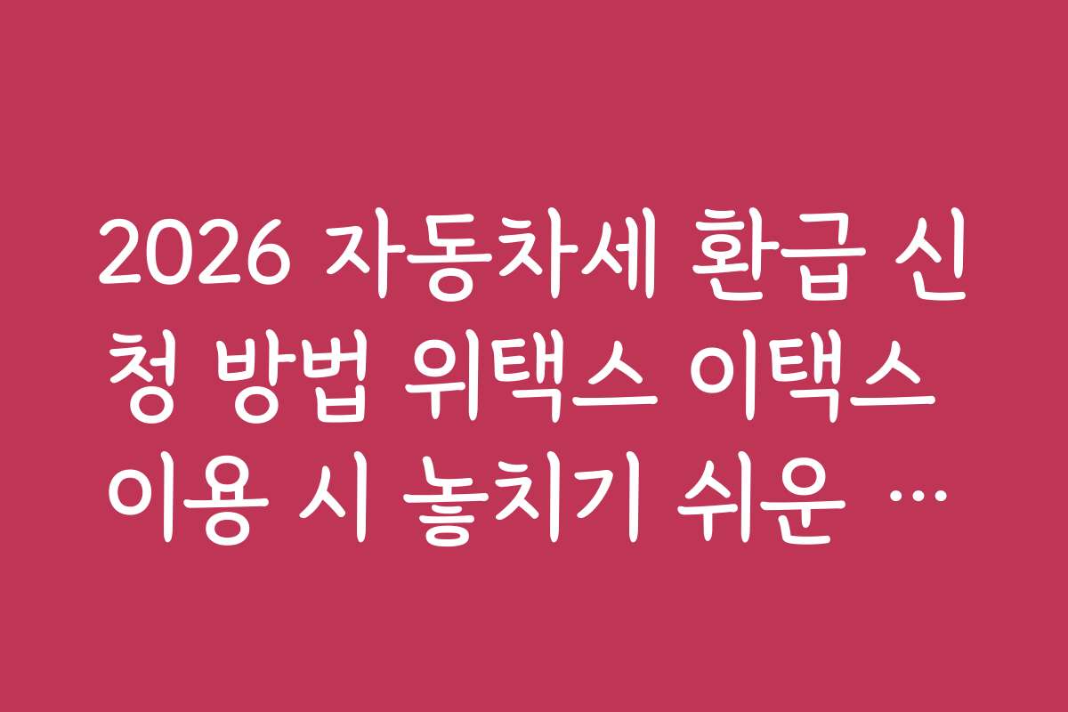 2026 자동차세 환급 신청 방법 위택스 이택스 이용 시 놓치기 쉬운 할인 혜택과 프로모션 정보