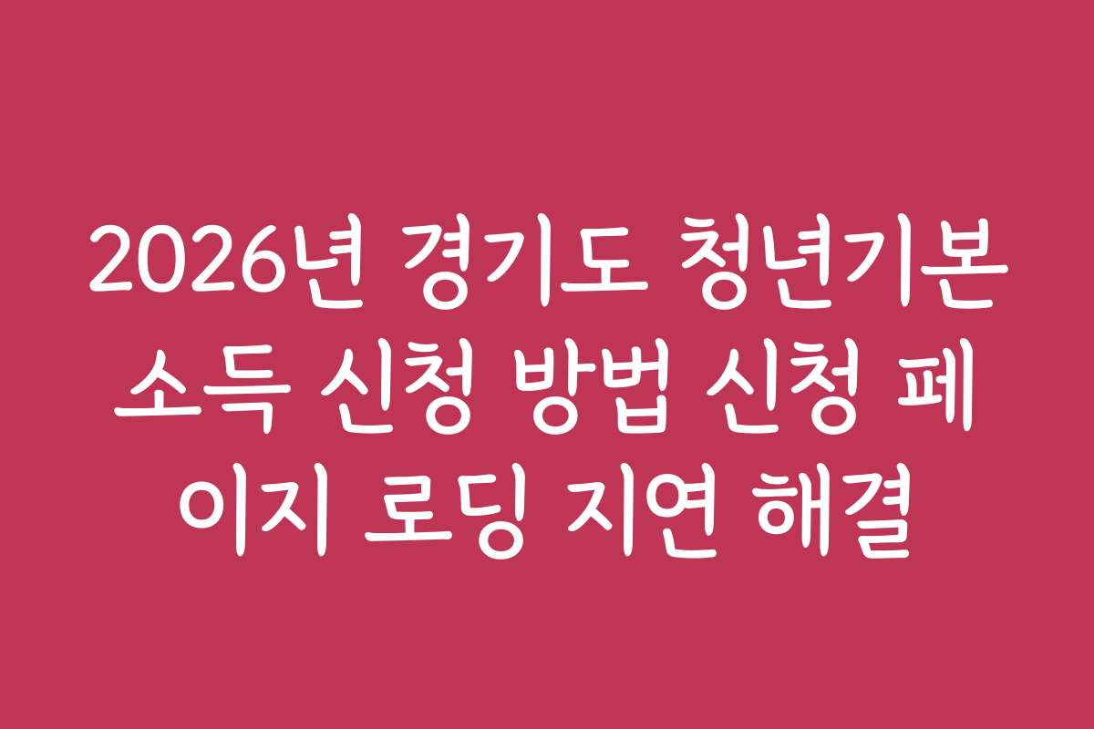 2026년 경기도 청년기본소득 신청 방법 신청 페이지 로딩 지연 해결