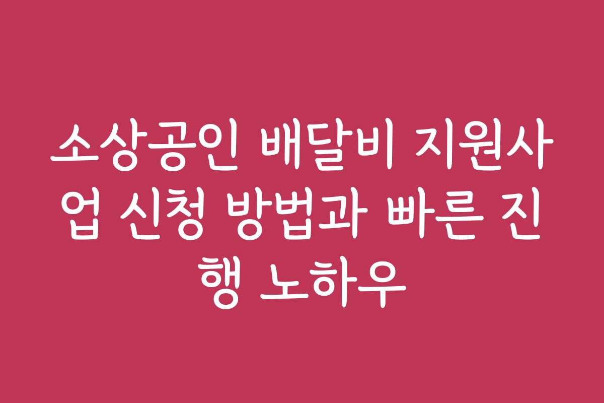소상공인 배달비 지원사업 신청 방법과 빠른 진행 노하우