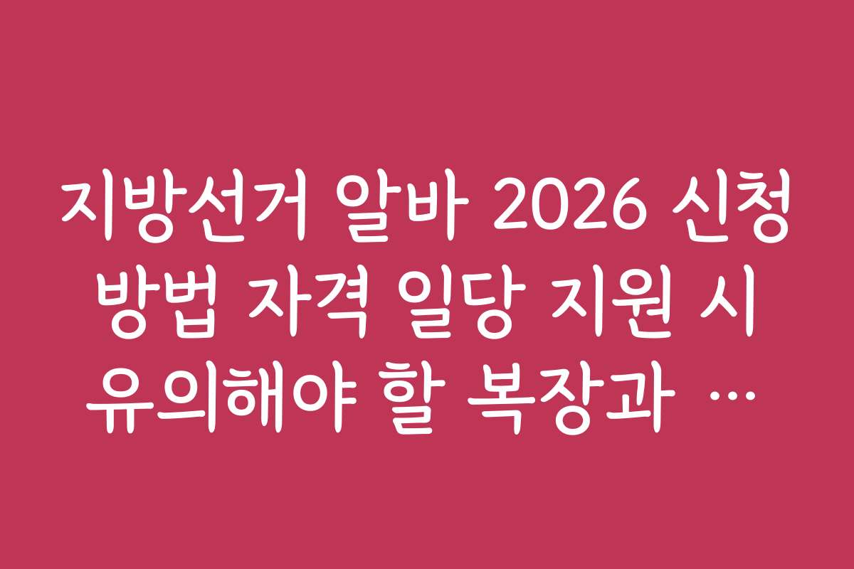 지방선거 알바 2026 신청 방법 자격 일당 지원 시 유의해야 할 복장과 태도 가이드