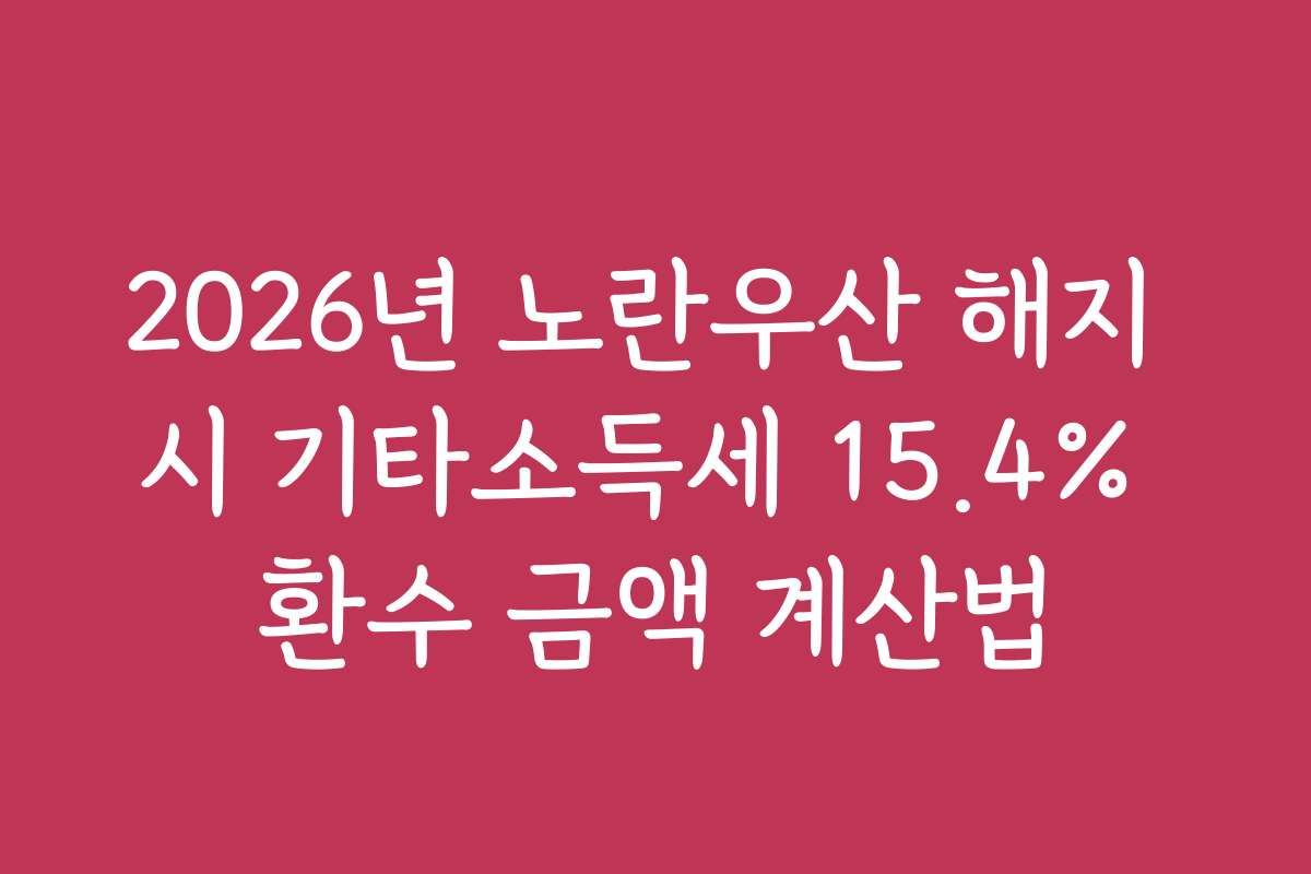 2026년 노란우산 해지 시 기타소득세 15.4% 환수 금액 계산법