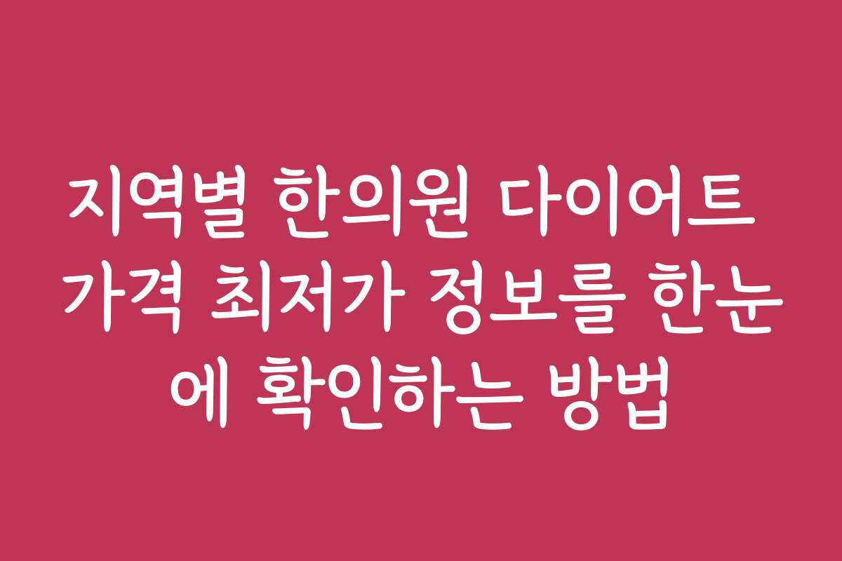 지역별 한의원 다이어트 가격 최저가 정보를 한눈에 확인하는 방법