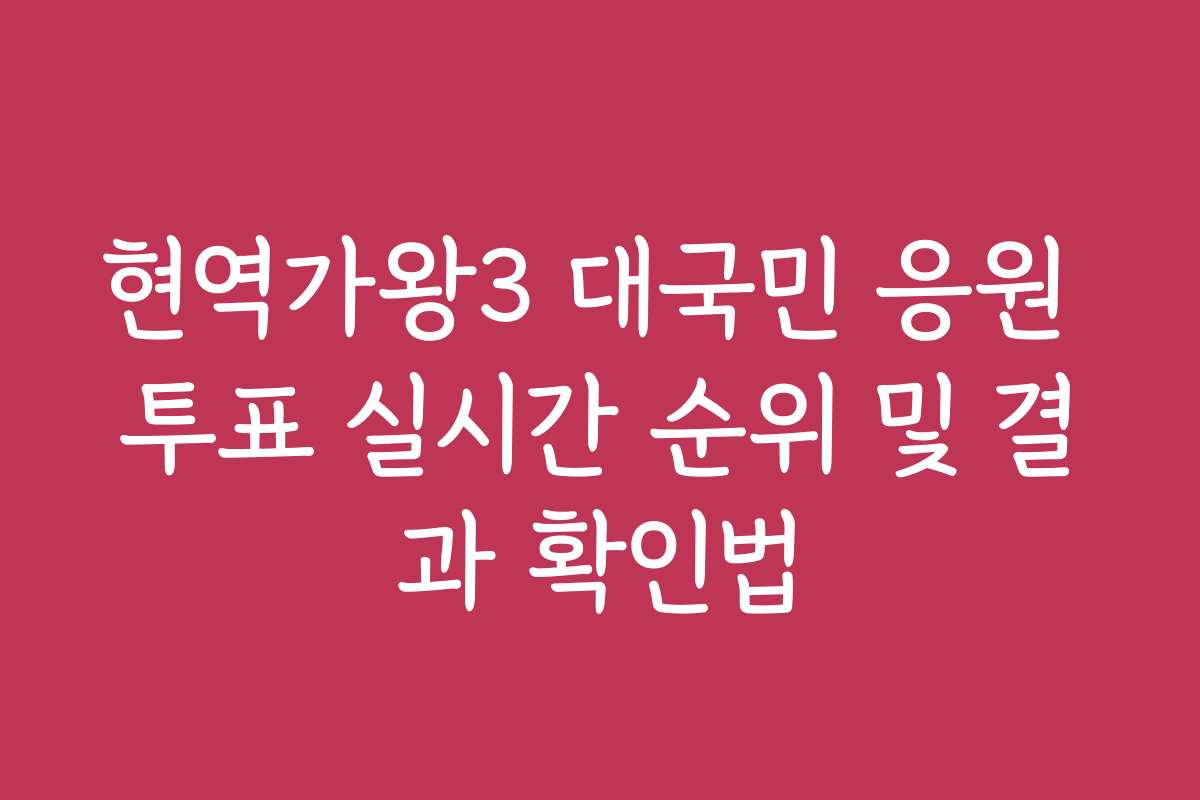 현역가왕3 대국민 응원 투표 실시간 순위 및 결과 확인법