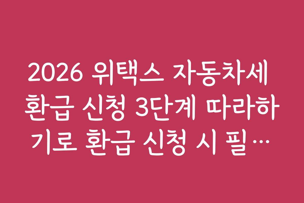 2026 위택스 자동차세 환급 신청 3단계 따라하기로 환급 신청 시 필요한 온라인 인증 절차를 쉽게 따라하는 방법