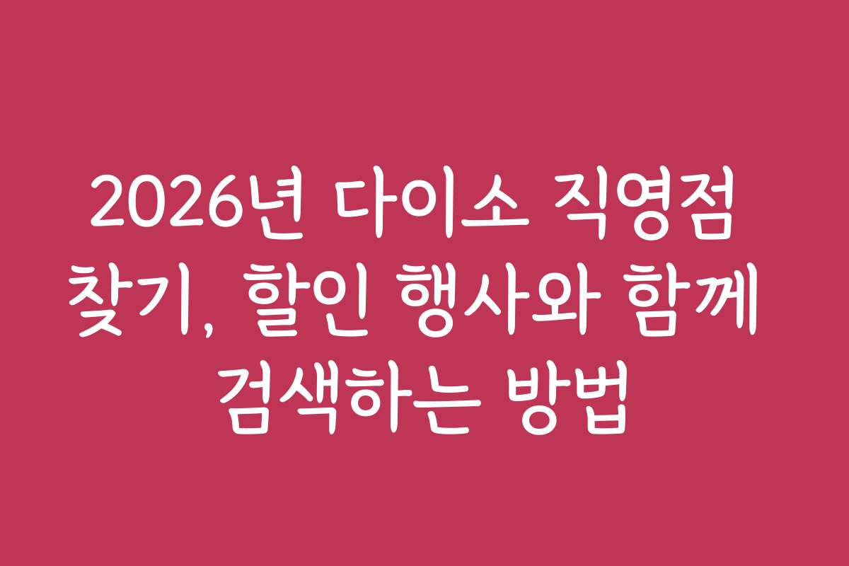 2026년 다이소 직영점 찾기, 할인 행사와 함께 검색하는 방법