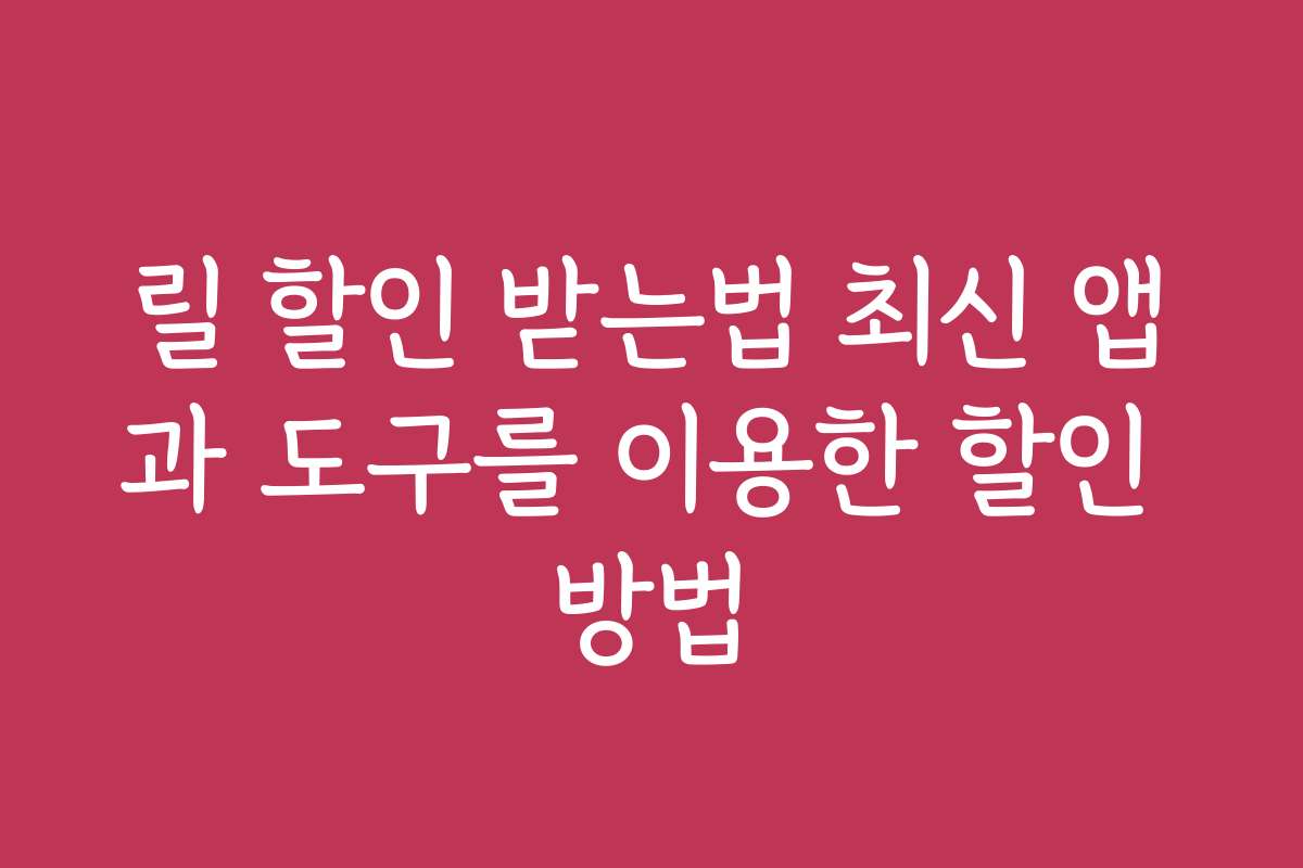 릴 할인 받는법 최신 앱과 도구를 이용한 할인 방법