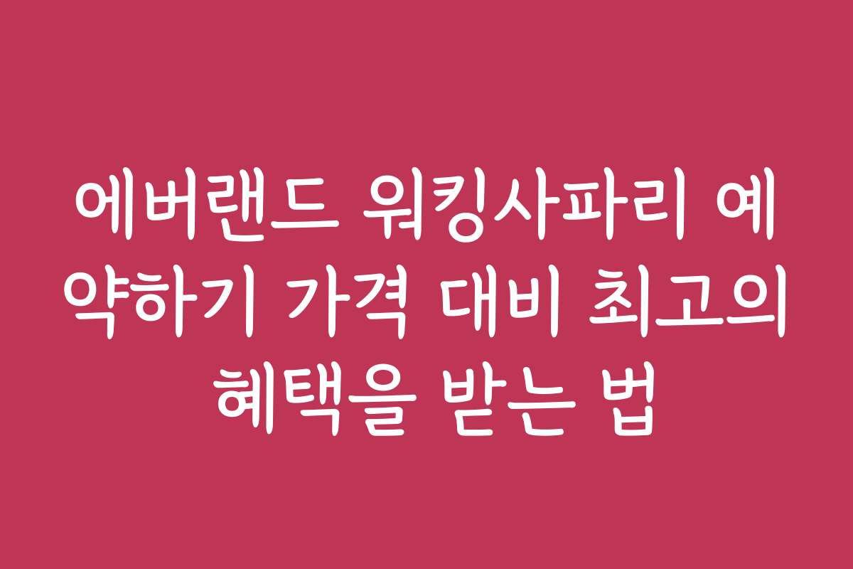 에버랜드 워킹사파리 예약하기 가격 대비 최고의 혜택을 받는 법