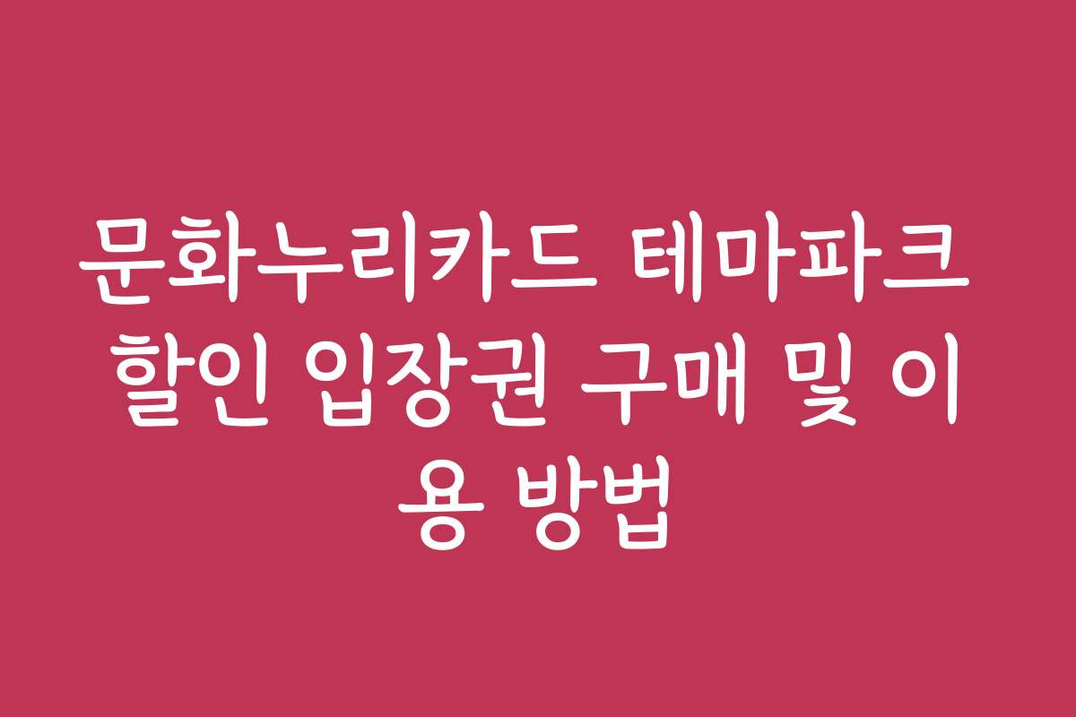 문화누리카드 테마파크 할인 입장권 구매 및 이용 방법