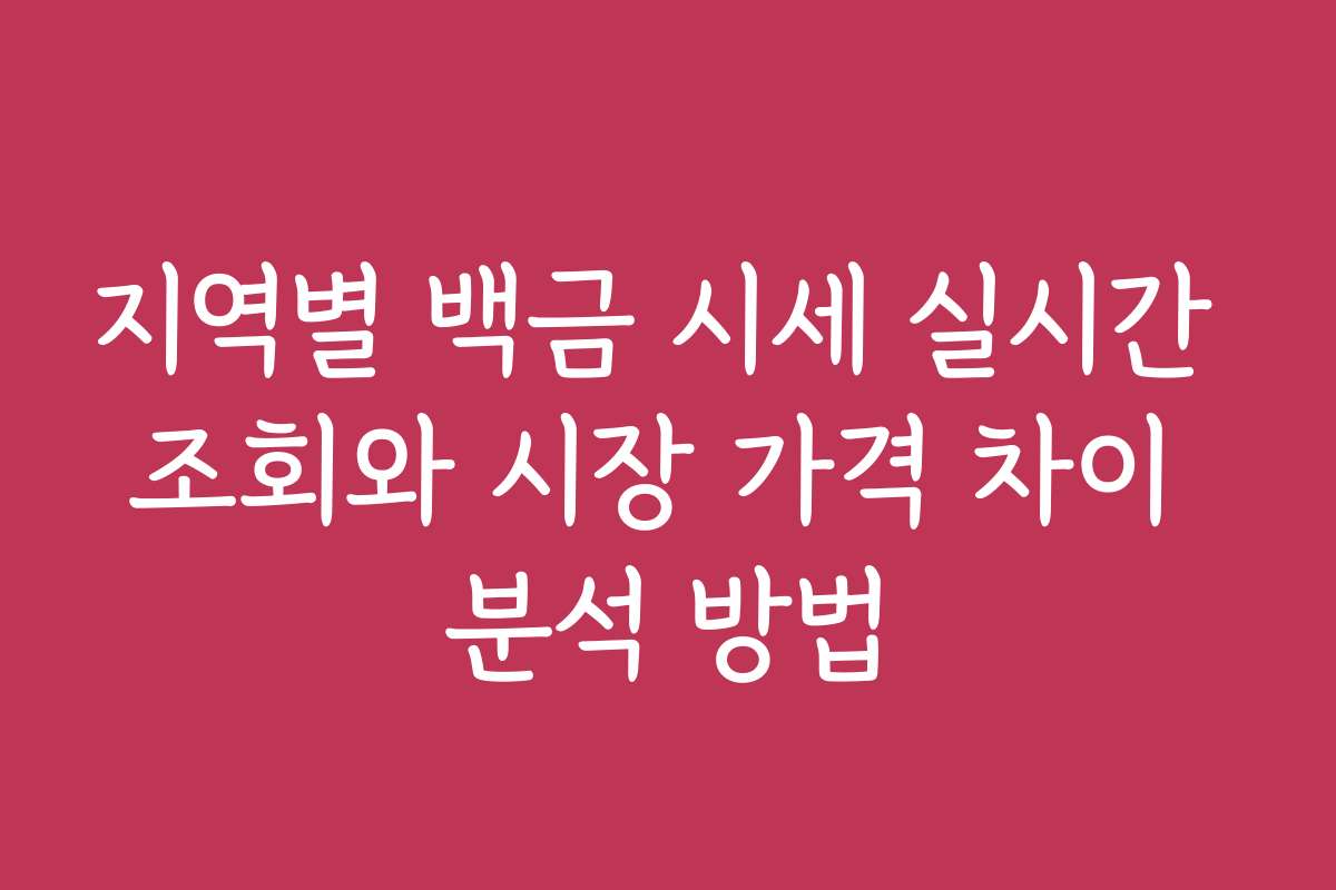 지역별 백금 시세 실시간 조회와 시장 가격 차이 분석 방법