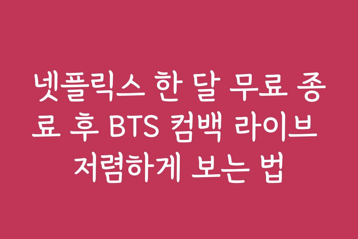 넷플릭스 한 달 무료 종료 후 BTS 컴백 라이브 저렴하게 보는 법