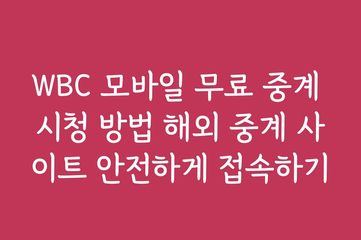 WBC 모바일 무료 중계 시청 방법 해외 중계 사이트 안전하게 접속하기