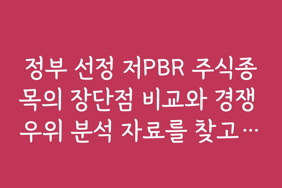 정부 선정 저PBR 주식종목의 장단점 비교와 경쟁 우위 분석 자료를 찾고 싶어요