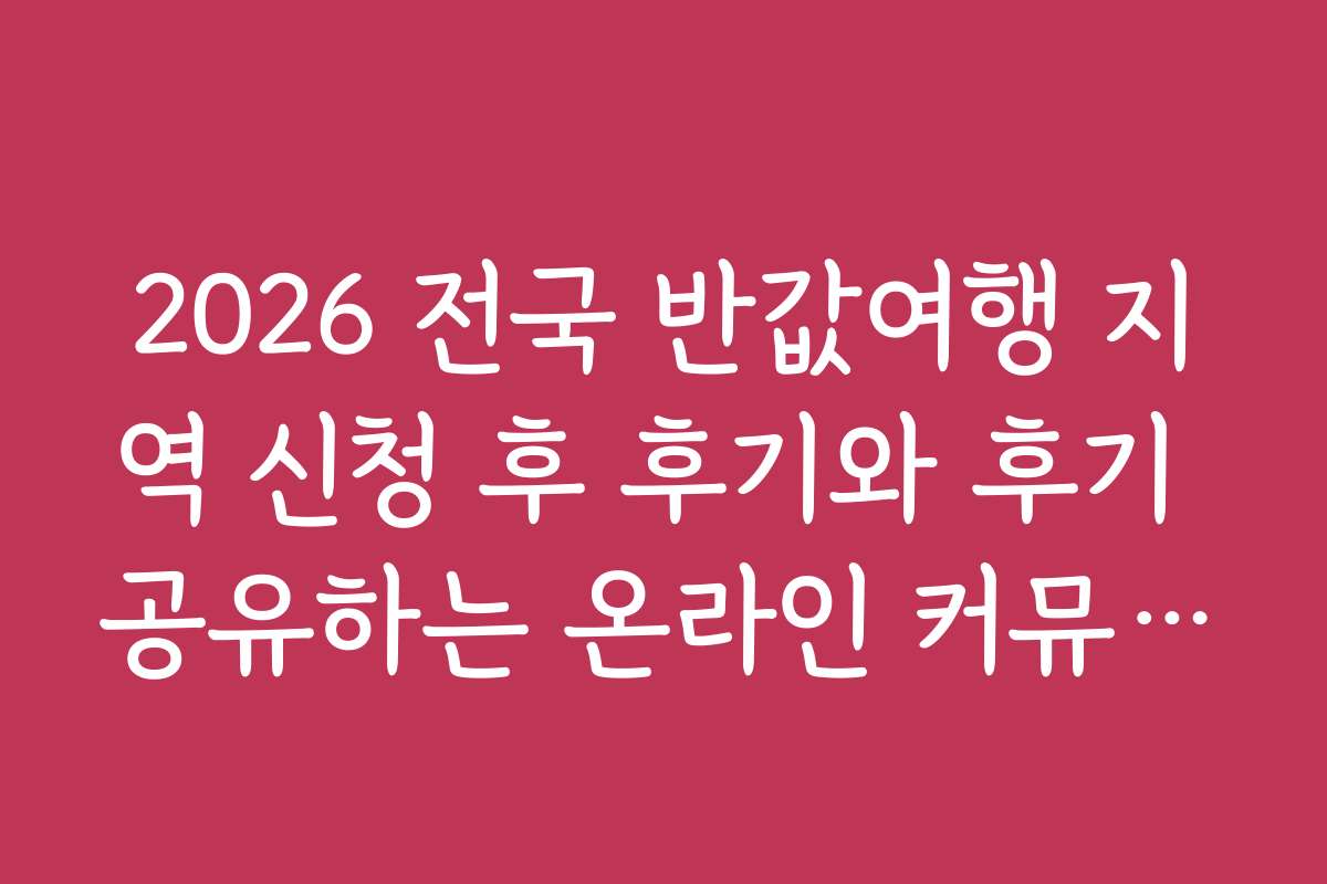 2026 전국 반값여행 지역 신청 후 후기와 후기 공유하는 온라인 커뮤니티 정보