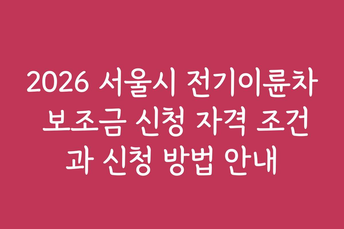 2026 서울시 전기이륜차 보조금 신청 자격 조건과 신청 방법 안내