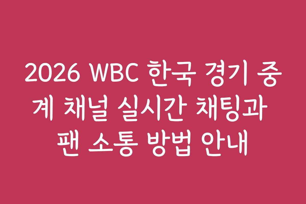 2026 WBC 한국 경기 중계 채널 실시간 채팅과 팬 소통 방법 안내