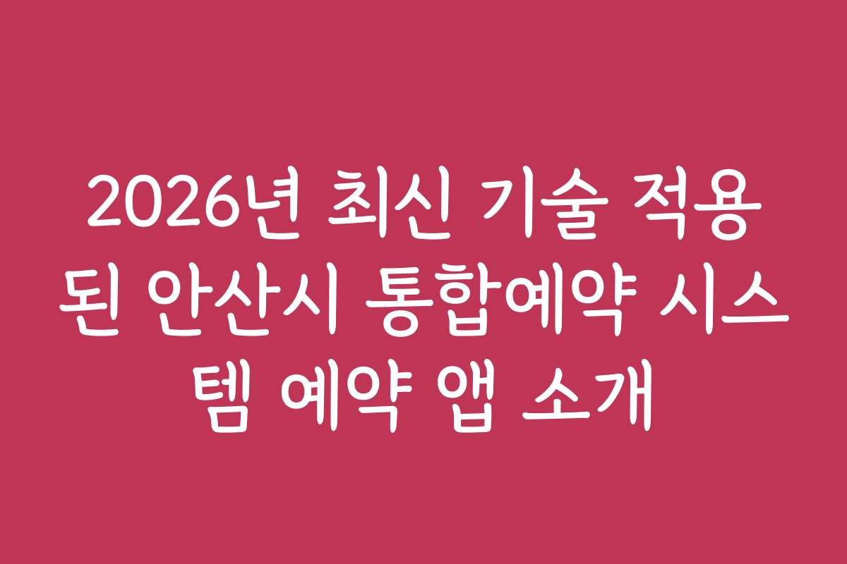2026년 최신 기술 적용된 안산시 통합예약 시스템 예약 앱 소개