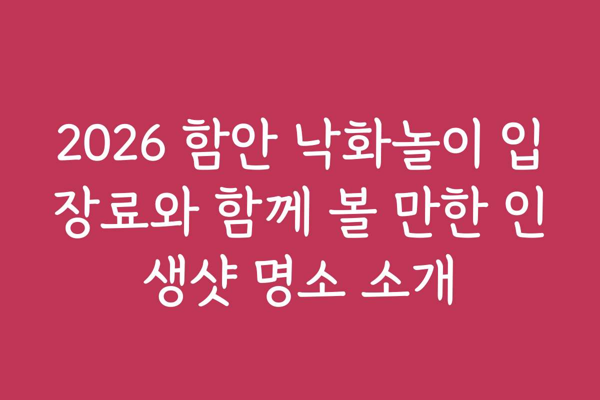 2026 함안 낙화놀이 입장료와 함께 볼 만한 인생샷 명소 소개