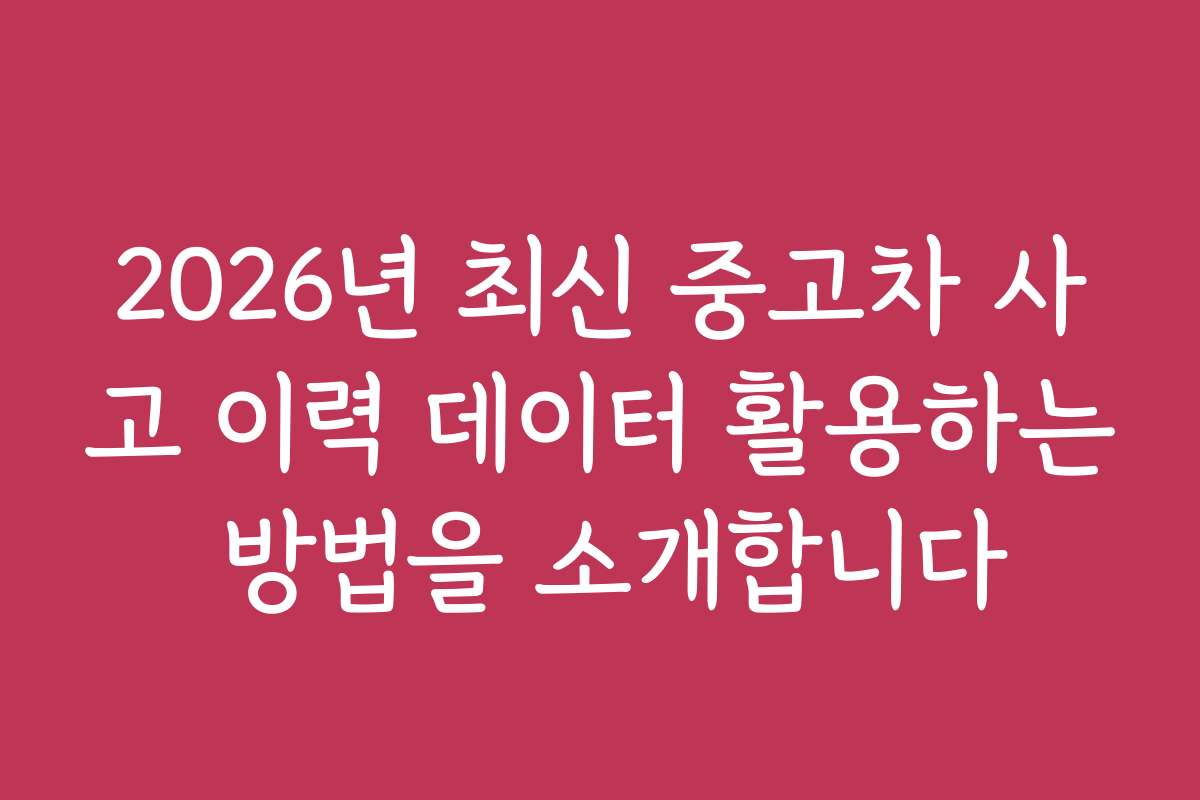 2026년 최신 중고차 사고 이력 데이터 활용하는 방법을 소개합니다