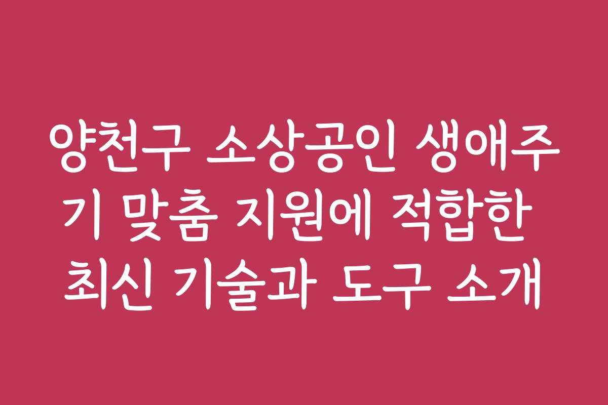 양천구 소상공인 생애주기 맞춤 지원에 적합한 최신 기술과 도구 소개