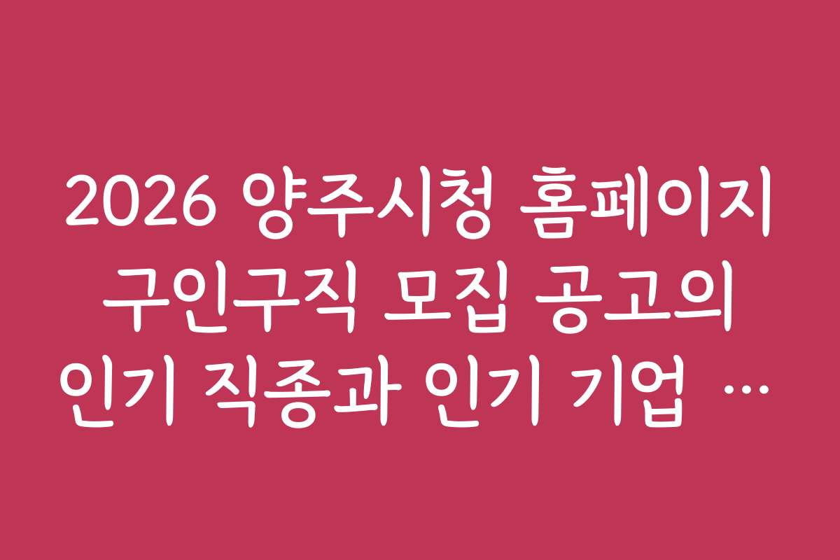 2026 양주시청 홈페이지 구인구직 모집 공고의 인기 직종과 인기 기업 소개